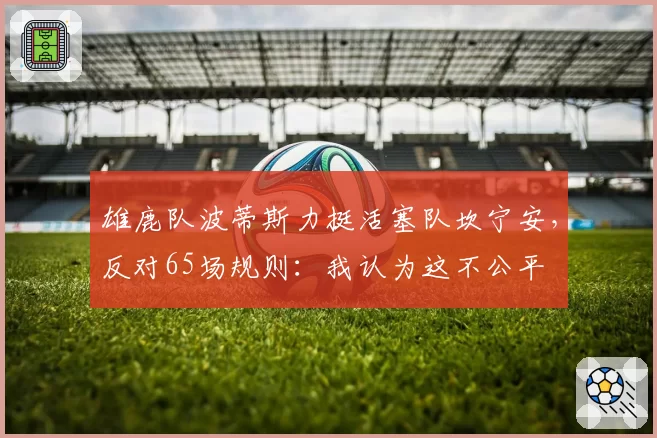雄鹿队波蒂斯力挺活塞队坎宁安，反对65场规则：我认为这不公平