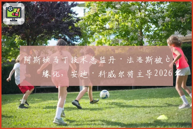 阿斯顿马丁技术总监丹·法洛斯被边缘化，安迪·科威尔将主导2026年新车设计？