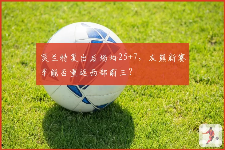 莫兰特复出后场均25+7,灰熊新赛季能否重返西部前三?