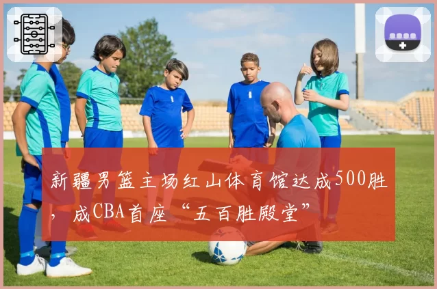 新疆男篮主场红山体育馆达成500胜,成CBA首座“五百胜殿堂”