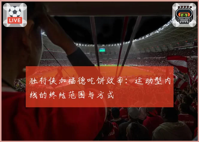 独行侠加福德吃饼效率:运动型内线的终结范围与方式