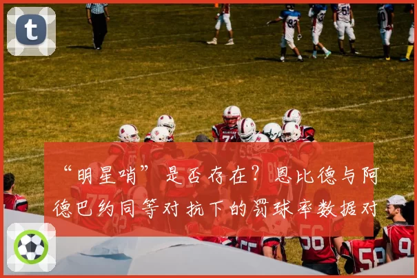 “明星哨”是否存在？恩比德与阿德巴约同等对抗下的罚球率数据对比