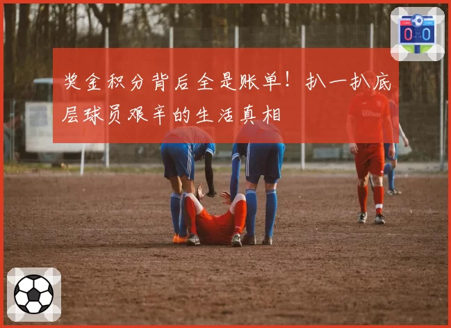 奖金积分背后全是账单！扒一扒底层球员艰辛的生活真相