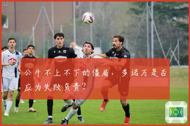 公牛不上不下的僵局，多诺万是否应为失败负责？