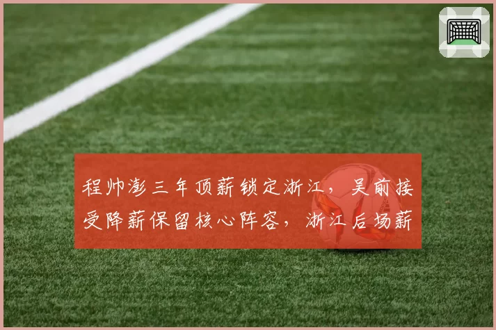 程帅澎三年顶薪锁定浙江，吴前接受降薪保留核心阵容，浙江后场薪资结构平衡术