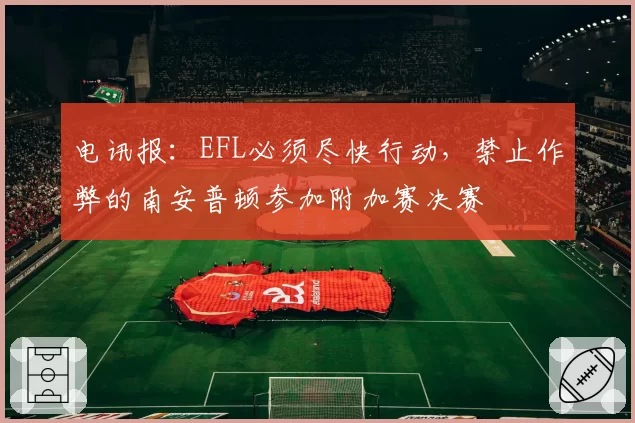 电讯报：EFL必须尽快行动，禁止作弊的南安普顿参加附加赛决赛