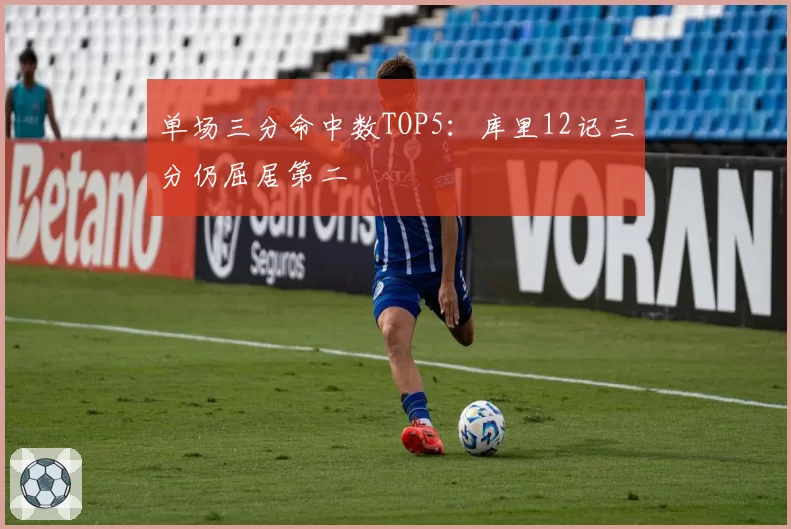 单场三分命中数TOP5：库里12记三分仍屈居第二