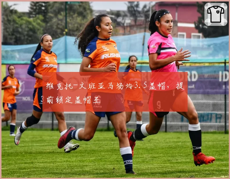 维克托-文班亚马场均3.5盖帽,提前锁定盖帽王