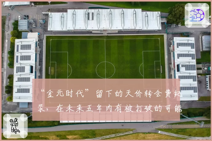 “金元时代”留下的天价转会费纪录，在未来五年内有被打破的可能吗？
