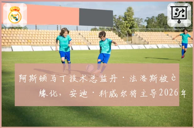 阿斯顿马丁技术总监丹·法洛斯被边缘化，安迪·科威尔将主导2026年新车设计？