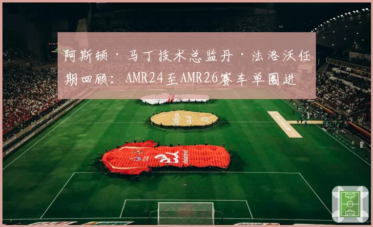 阿斯顿·马丁技术总监丹·法洛沃任期回顾：AMR24至AMR26赛车单圈进步幅度统计