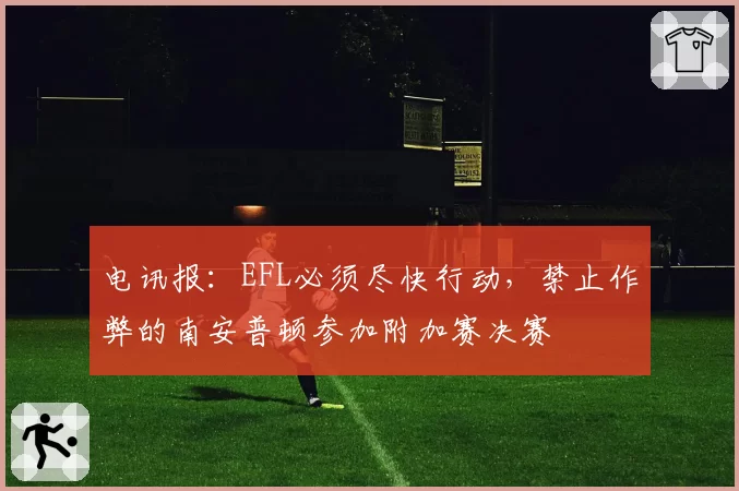 电讯报：EFL必须尽快行动，禁止作弊的南安普顿参加附加赛决赛