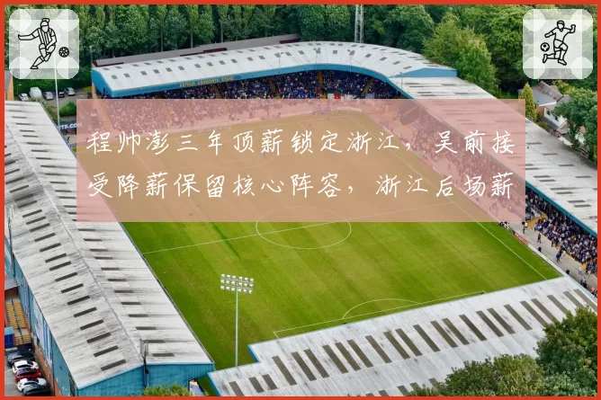 程帅澎三年顶薪锁定浙江，吴前接受降薪保留核心阵容，浙江后场薪资结构平衡术