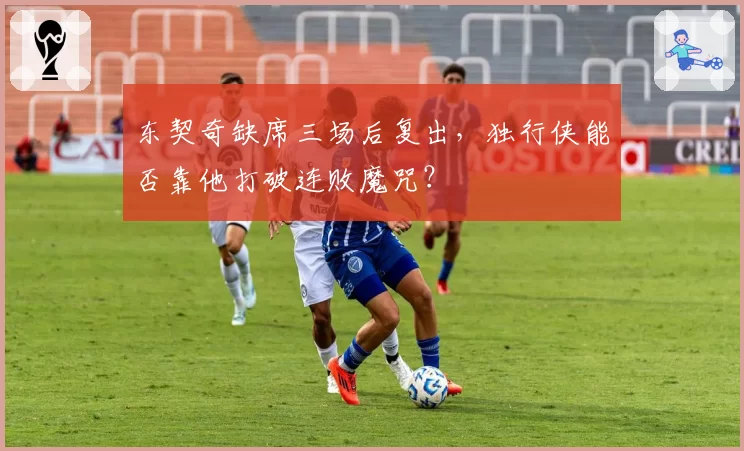 东契奇缺席三场后复出，独行侠能否靠他打破连败魔咒？
