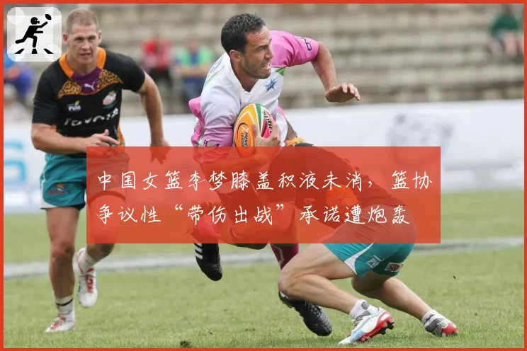 中国女篮李梦膝盖积液未消，篮协争议性“带伤出战”承诺遭炮轰