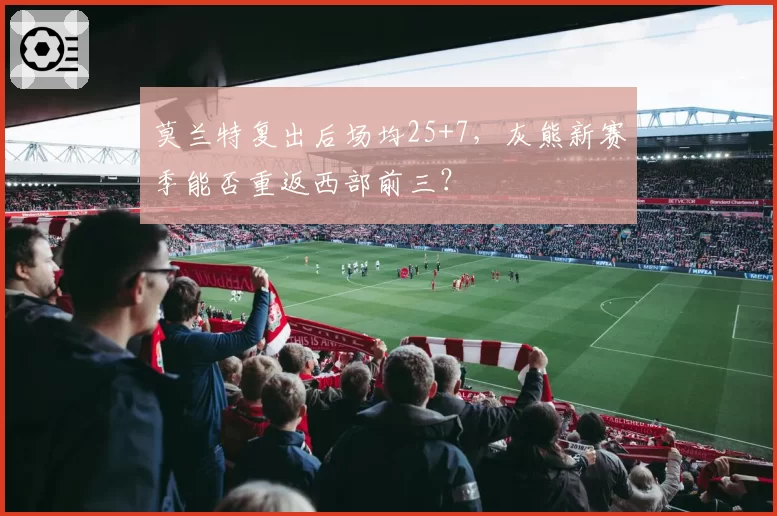 莫兰特复出后场均25+7,灰熊新赛季能否重返西部前三?