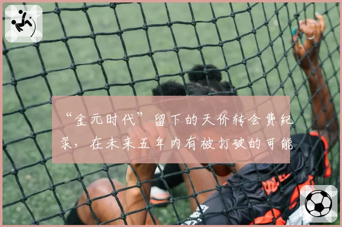 “金元时代”留下的天价转会费纪录，在未来五年内有被打破的可能吗？