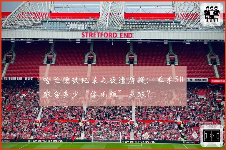 哈兰德破纪录之夜遭质疑:单季50球含多少“体毛级”点球?