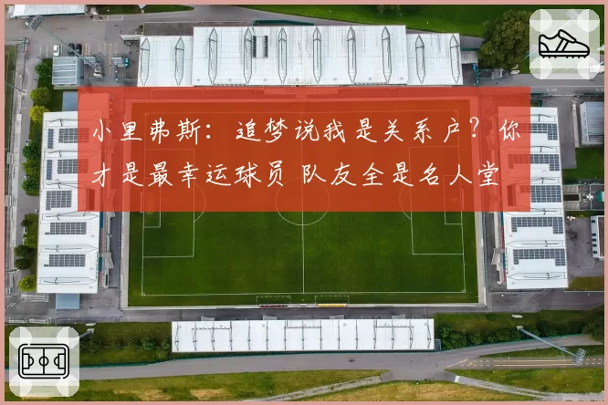小里弗斯:追梦说我是关系户?你才是最幸运球员 队友全是名人堂