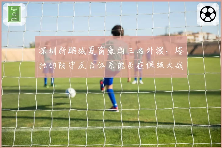 深圳新鹏城夏窗豪购三名外援，塔托的防守反击体系能否在保级大战中求生？